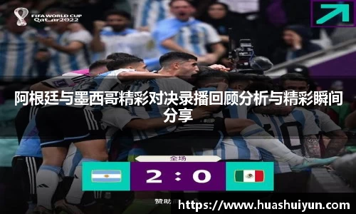 阿根廷与墨西哥精彩对决录播回顾分析与精彩瞬间分享
